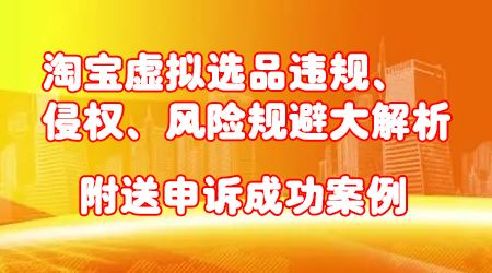 淘宝虚拟选品违规、侵权、风险规避大解析,附送申诉成功案例!-冒泡网