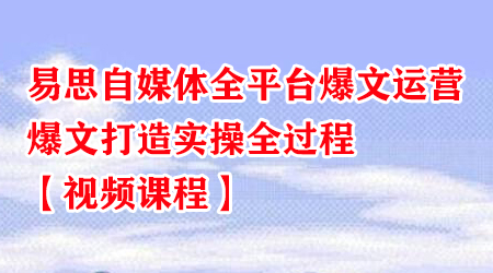 易思自媒体全平台爆文运营,爆文打造实操全过程【视频课程】-冒泡网