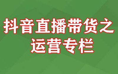 抖音直播带货之运营专栏-冒泡网