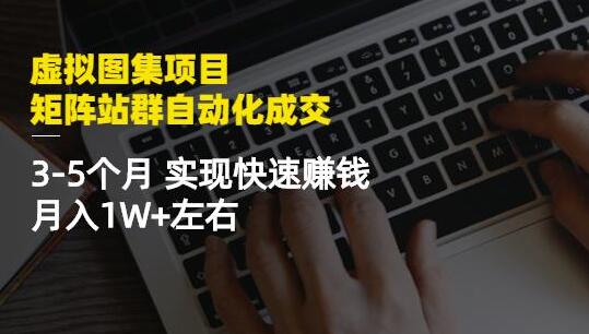 虚拟图集项目:矩阵站群自动化成交,3-5个月实现快速赚钱月入1W+左右-冒泡网