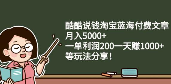 酷酷说钱淘宝蓝海付费文章:月入5000+一单利润200一天赚1000+(等玩法分享)-冒泡网