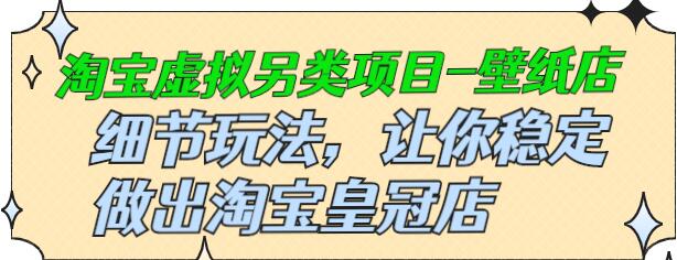 九万里团队·淘宝虚拟另类项目-壁纸店,让你稳定做出淘宝皇冠店价值680元-冒泡网