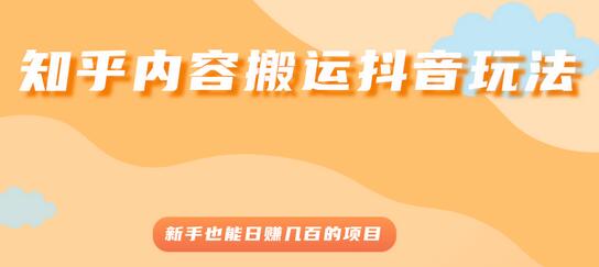 知乎内容搬运抖音玩法,新手也能日赚几百的项目-冒泡网