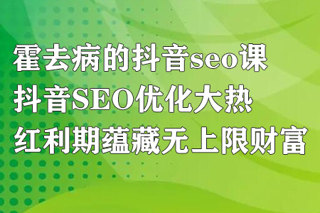 霍去病的抖音seo课,抖音SEO优化大热,红利期蕴藏无上限财富-冒泡网