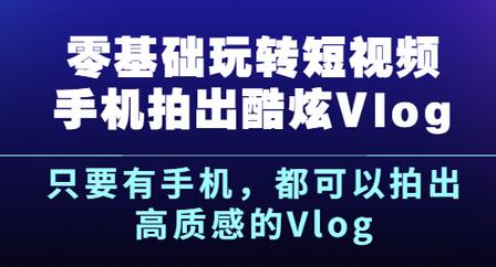 《零基础玩转短视频手机拍出酷炫Vlog》只要有手机,都可以拍出高质感的Vlog-冒泡网