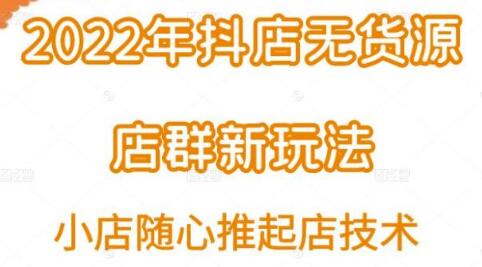 小卒·2022年抖店无货源店群新玩法汇总和小店随心推起店技术-冒泡网