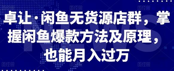 卓让·闲鱼无货源店群,掌握闲鱼爆款方法及原理,也能月入过万-冒泡网