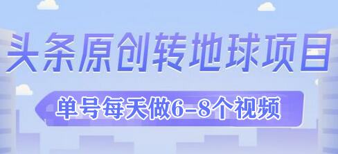 外面收2000大洋的条头原创转地球项目,单号每天做6-8个视频,收益过百很轻松-冒泡网