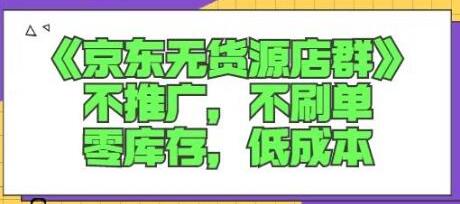 诺思星商学院京东无货源店群课:不推广,不刷单,零库存,低成本-冒泡网