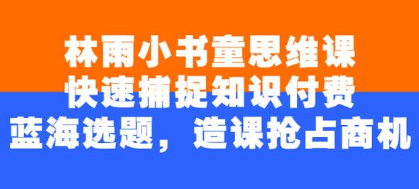 林雨小书童思维课:快速捕捉知识付费蓝海选题,造课抢占商机-冒泡网