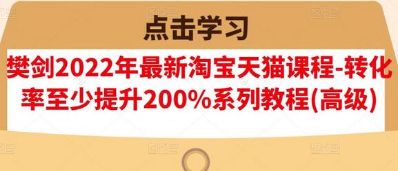 樊剑2022年最新淘宝天猫课程-转化率至少提升200%系列教程(高级)-冒泡网