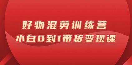 万三好物混剪训练营：小白0到1带货变现课-冒泡网