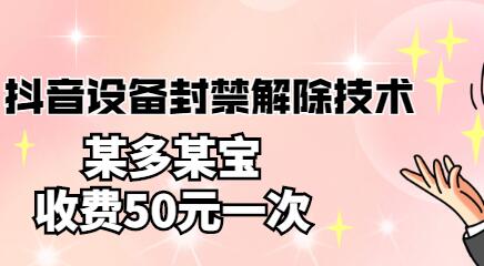 外面卖50一次的抖音设备封禁解除技术,某多某宝收费出售-冒泡网