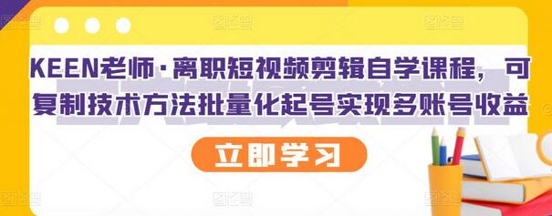 KEEN老师·离职短视频剪辑自学课程,可复制技术方法批量化起号实现多账号收益-冒泡网