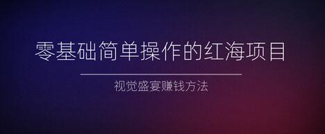 零基础简单操作的红海项目，视觉盛宴赚钱方法【视频教程】-冒泡网