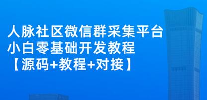 外面卖1000的人脉社区微信群采集平台 小白0基础开发教程【源码+教程+对接】-冒泡网