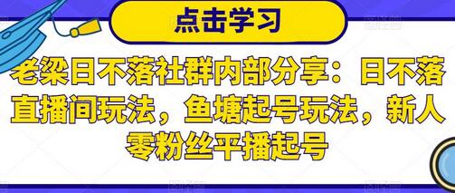 老梁日不落社群内部分享:日不落直播间玩法,鱼塘起号玩法,新人零粉丝平播起号-冒泡网