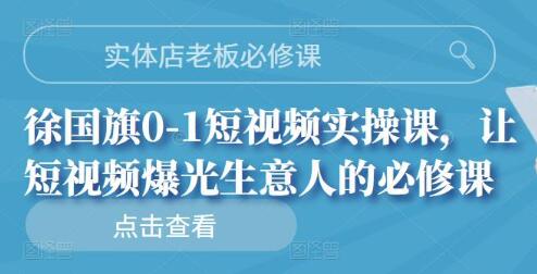 实体店老板必修课,徐国旗0-1短视频实操课,让短视频爆光生意人的必修课-冒泡网