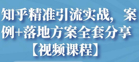 知乎精准引流实战，案例+落地方案全套分享【视频课程】-冒泡网