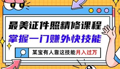 最美证件照精修课程:掌握一门赚外快技能,某宝有人靠这技能月入过万-冒泡网