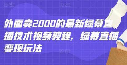 外面卖2000的最新绿幕直播技术视频教程,绿幕直播变现玩法-冒泡网