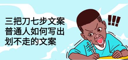 三把刀七步文案:普通人如何写出划不走的文案-冒泡网
