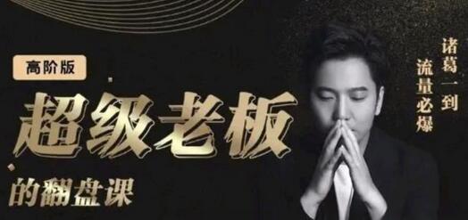 诸葛超级老板的翻盘课（高阶版），实体老板的起号课，诸葛一到流量必爆-冒泡网