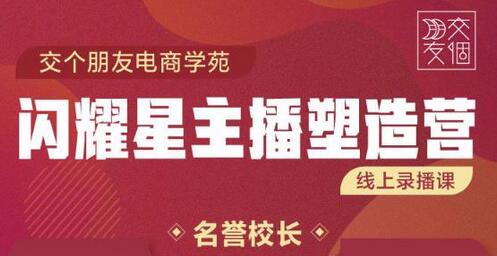 交个朋友:闪耀星主播塑造营2207期,3天2夜入门带货主播,懂人性懂客户成为王者销售-冒泡网