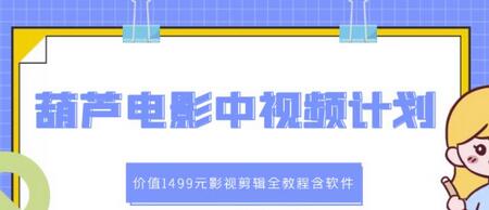 葫芦电影中视频解说教学:价值1499元影视剪辑全教程含软件-冒泡网