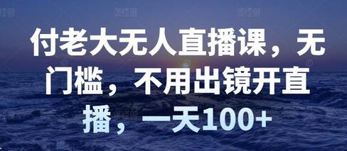 付老大无人直播课，无门槛，不用出镜开直播，一天100+-冒泡网