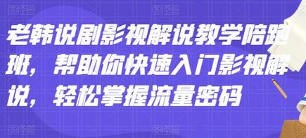 老韩说剧影视解说教学陪跑班，帮助你快速入门影视解说，轻松掌握流量密码-冒泡网