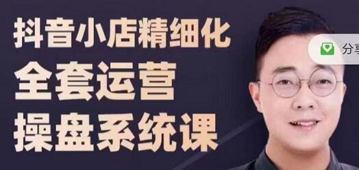 抖音小店精细化全套运营操盘系统课,抖店全实战玩法,爆单攻心术,精细化抖店运营-冒泡网
