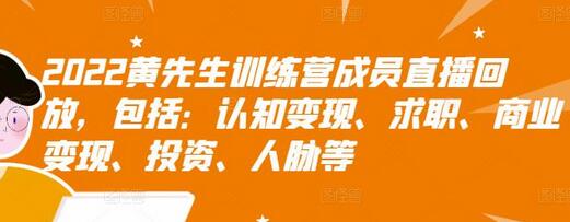 2022黄先生训练营成员直播回放,包括:认知变现、求职、商业变现、投资、人脉等-冒泡网