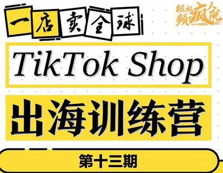 TikTokShop出海训练营（第十三期），打开全球流量新思维，出海抢占全球新流量，一店卖全球-冒泡网