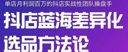 小卒抖店终极蓝海差异化选品方法论,全面介绍抖店无货源选品的所有方法-冒泡网