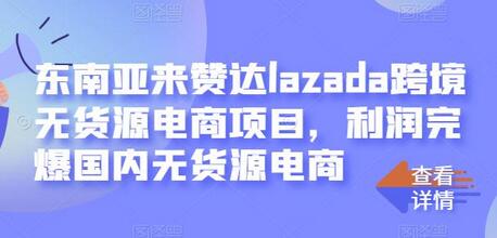 东南亚来赞达lazada跨境无货源电商项目，利润完爆国内无货源电商-冒泡网