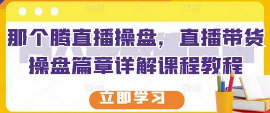 那个腾直播操盘，直播带货操盘篇章详解课程教程-冒泡网
