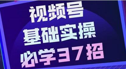视频号实战基础必学37招,每个步骤都有具体操作流程,简单易懂好操作-冒泡网