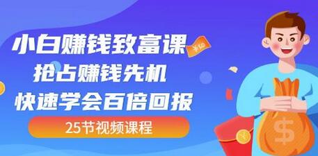 【全网最火】小白赚钱致富课:抢占赚钱先机快速学会百倍回报(25节视频)-冒泡网