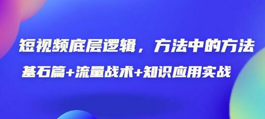 短视频底层逻辑,方法中的方法,基石篇+流量战术+知识应用实战-价值389元-冒泡网