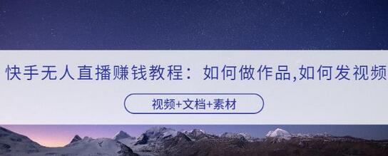 快手无人直播赚钱教程：如何做作品+发视频（视频+文档+素材）-冒泡网