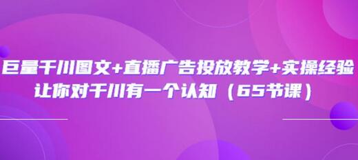 巨量千川图文+直播广告投放教学+实操经验:让你对千川有一个认知(65节课)-冒泡网