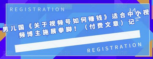 男儿国《关于视频号如何赚钱》适合中小视频博主施展拳脚!【付费文章】-冒泡网