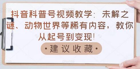 抖音科普号视频教学:未解之谜、动物世界等稀有内容,教你从起号到变现!-冒泡网