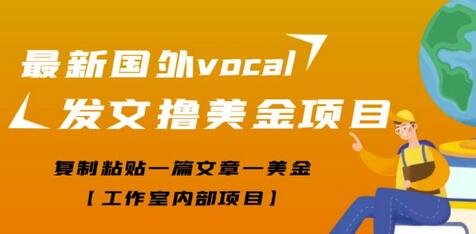 最新国外vocal发文撸美金项目,复制粘贴一篇文章一美金【工作室内部项目】-冒泡网