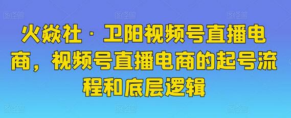 火焱社·卫阳视频号直播电商，视频号直播电商的起号流程和底层逻辑-冒泡网