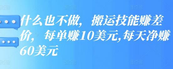 什么也不做，搬运技能赚差价，每单赚10美元,每天净赚60美元-冒泡网