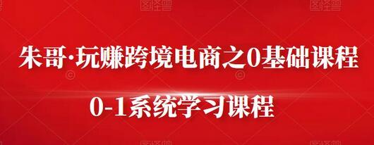 朱哥·玩赚跨境电商之0基础课程,0-1系统学习课程-冒泡网