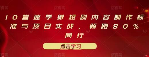 10堂速学微短剧内容制作标准与项目实战,领跑80%同行-冒泡网
