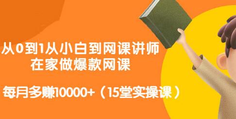 从0到1从小白到网课讲师:在家做爆款网课,每月多赚10000+(15堂实操课)-冒泡网